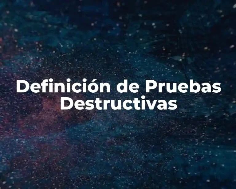 Definición de Pruebas Destructivas