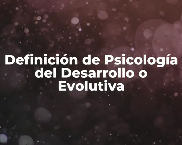 Definición de Psicología del Desarrollo o Evolutiva
