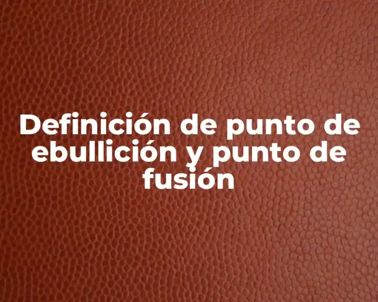 Definición de punto de ebullición y punto de fusión