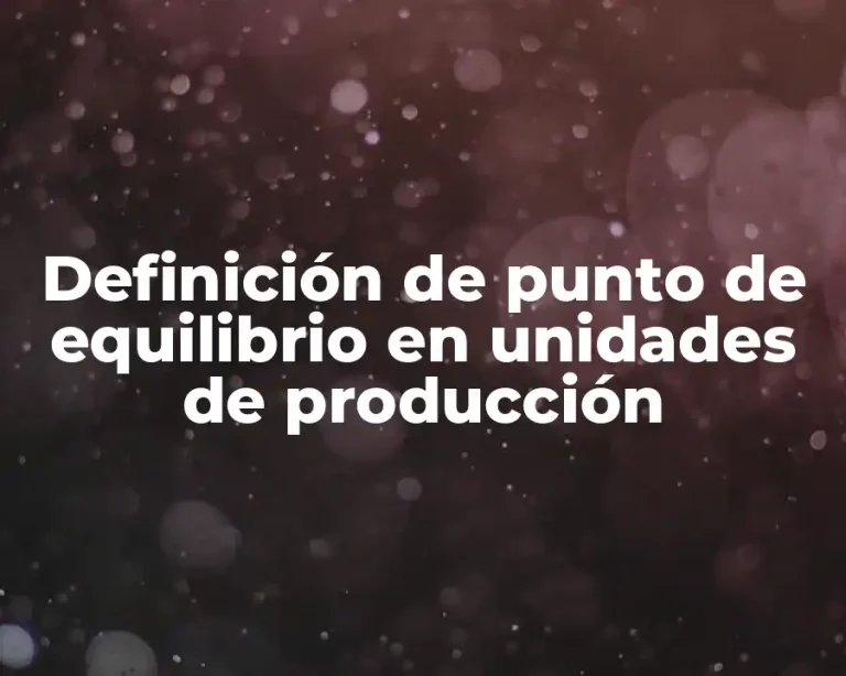 Definición de punto de equilibrio en unidades de producción