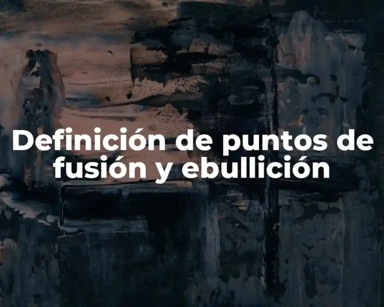Definición de puntos de fusión y ebullición