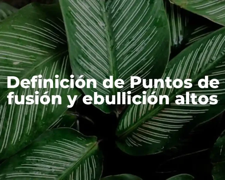 Definición de Puntos de fusión y ebullición altos