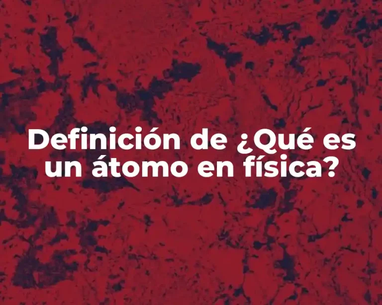 Definición de ¿Qué es un átomo en física?