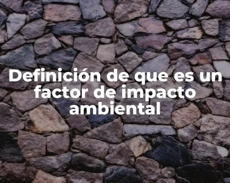 Definición de que es un factor de impacto ambiental