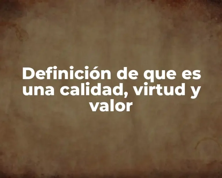 Definición de que es una calidad, virtud y valor
