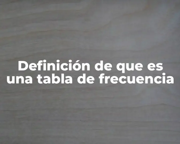 Definición de que es una tabla de frecuencia
