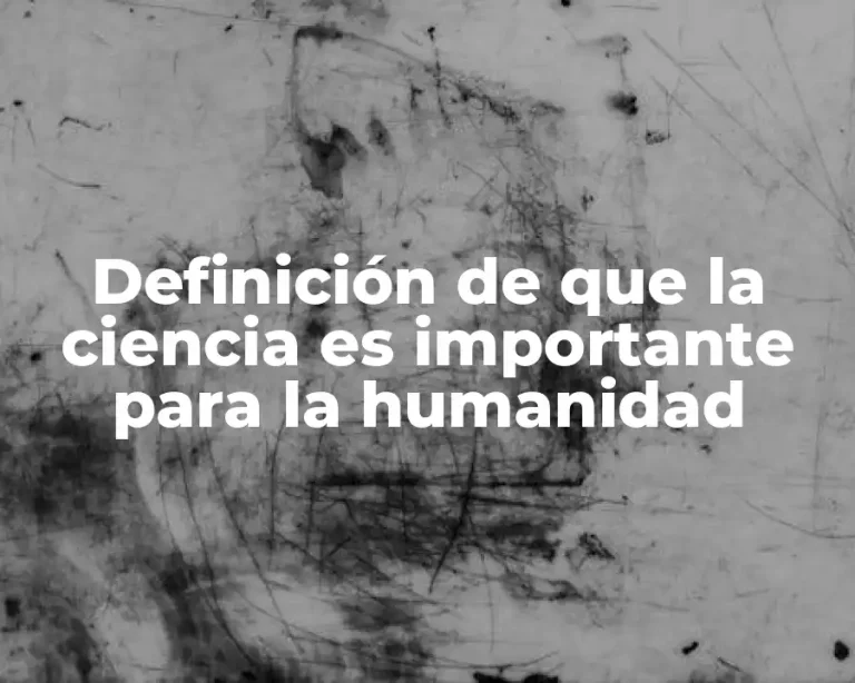 Definición de que la ciencia es importante para la humanidad
