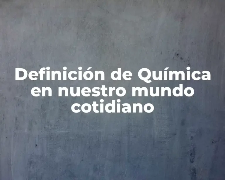 Definición de Química en nuestro mundo cotidiano
