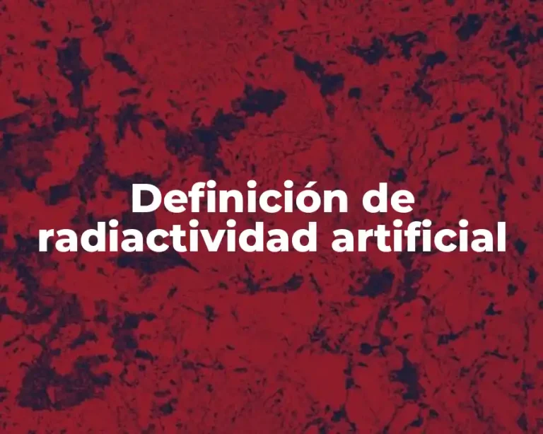 Definición de radiactividad artificial