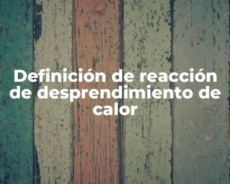 Definición de reacción de desprendimiento de calor