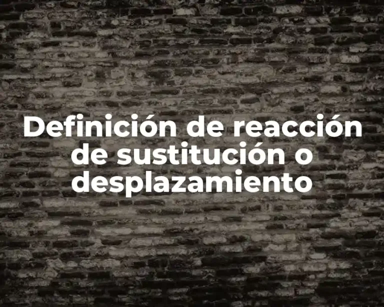 Definición de reacción de sustitución o desplazamiento