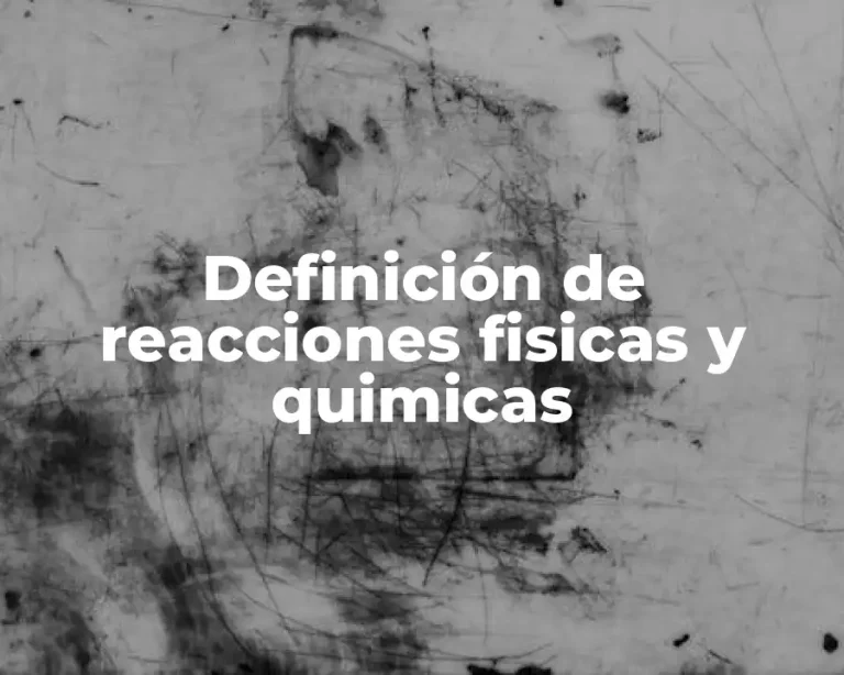 Definición de reacciones fisicas y quimicas