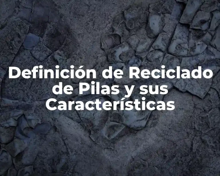 Definición de Reciclado de Pilas y sus Características