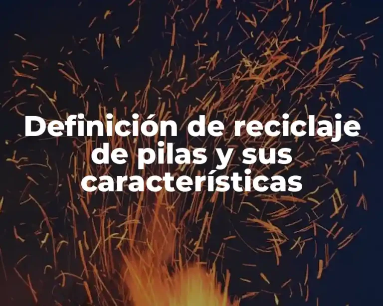 Definición de reciclaje de pilas y sus características