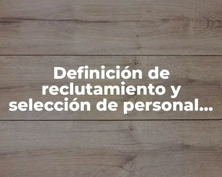 Definición de reclutamiento y selección de personal en una empresa