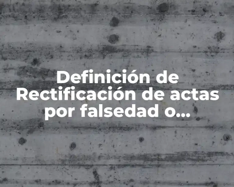 Definición de Rectificación de actas por falsedad o enmienda