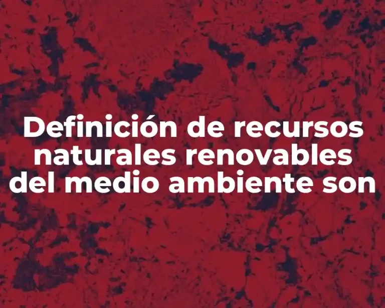 Definición de recursos naturales renovables del medio ambiente son