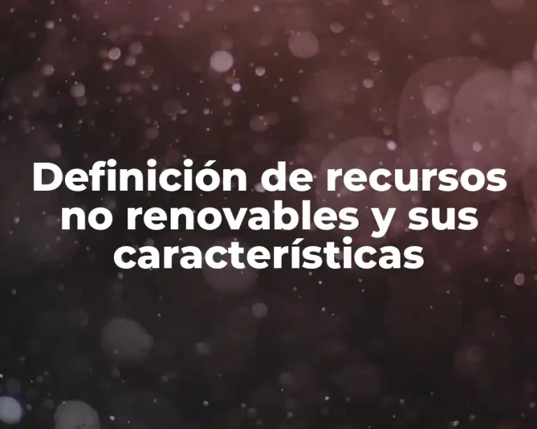 Definición de recursos no renovables y sus características