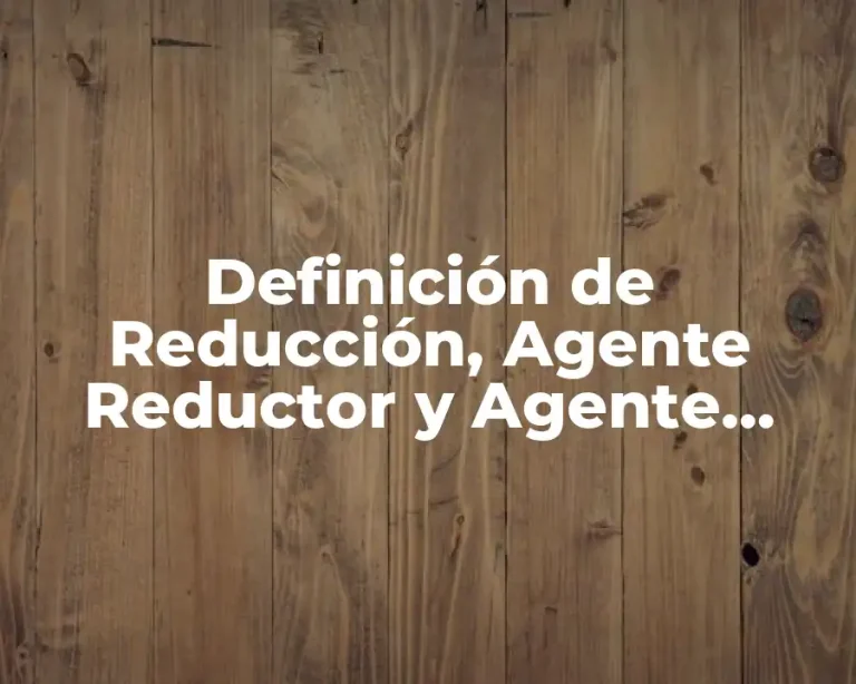 Definición de Reducción, Agente Reductor y Agente Oxidante