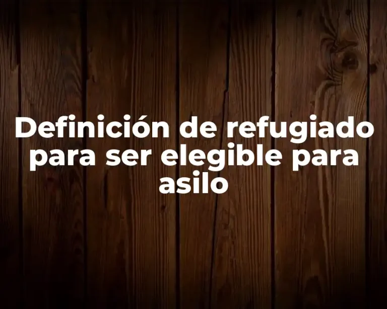 Definición de refugiado para ser elegible para asilo