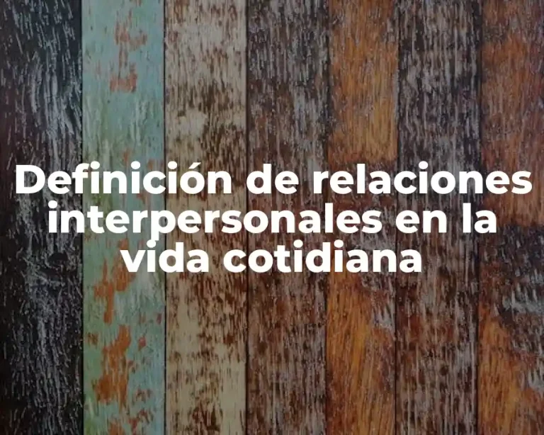 Definición de relaciones interpersonales en la vida cotidiana