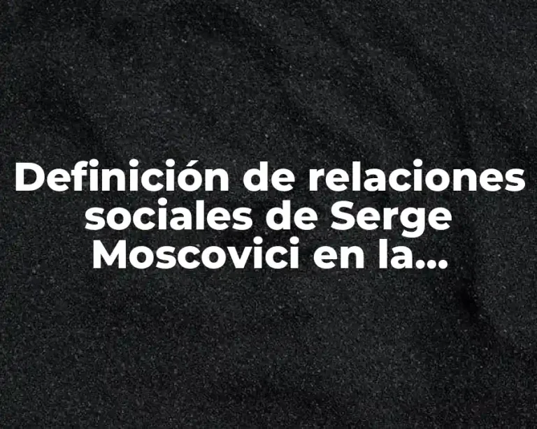 Definición de relaciones sociales de Serge Moscovici en la actualidad