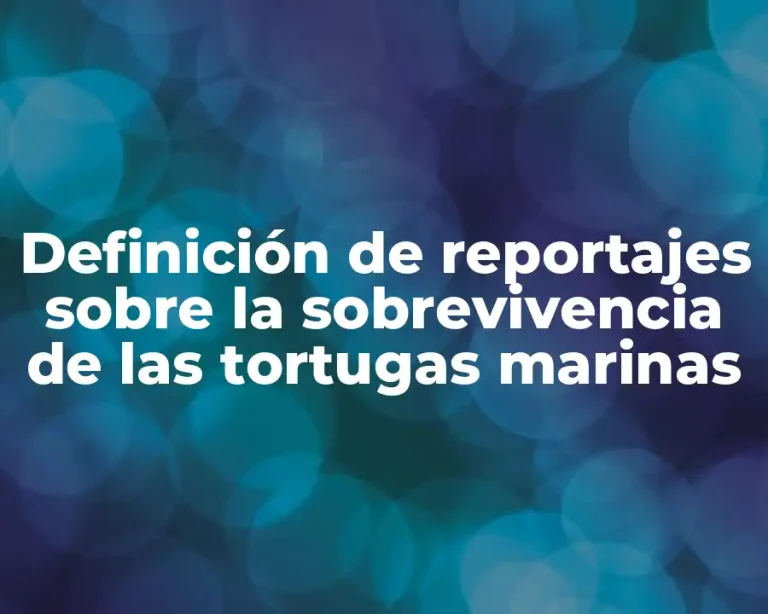 Definición de reportajes sobre la sobrevivencia de las tortugas marinas