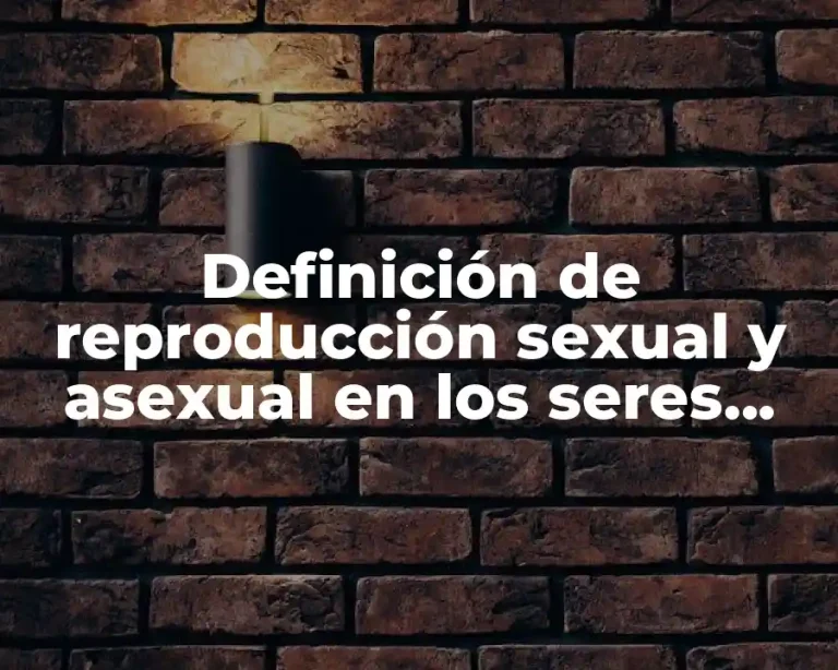 Definición de reproducción sexual y asexual en los seres vivos