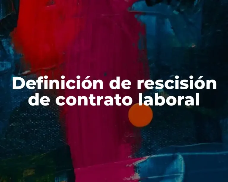 Definición de rescisión de contrato laboral