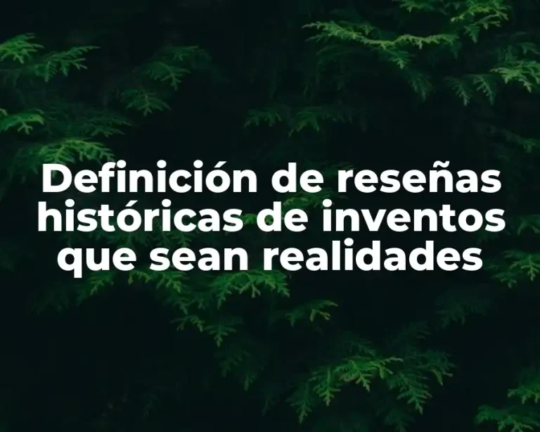 Definición de reseñas históricas de inventos que sean realidades