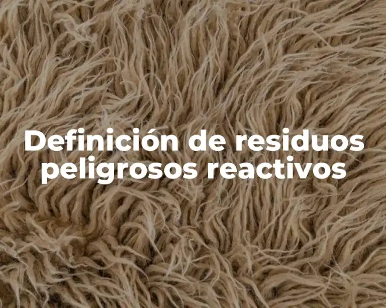 Definición de residuos peligrosos reactivos