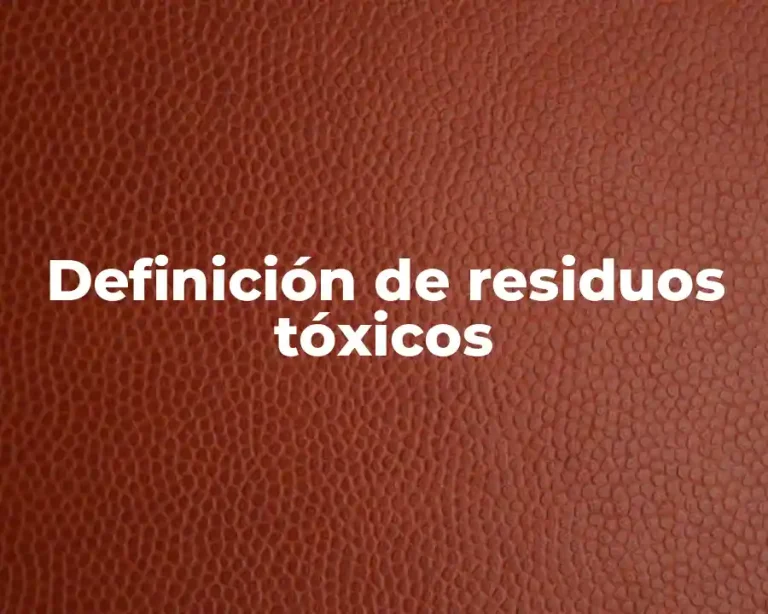 Definición de residuos tóxicos