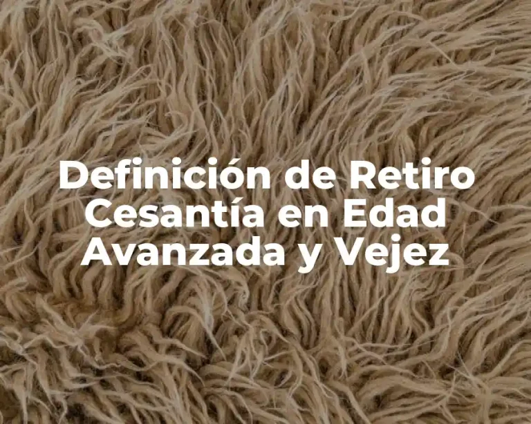 Definición de Retiro Cesantía en Edad Avanzada y Vejez