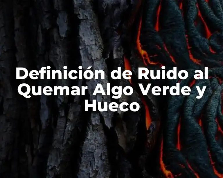 Definición de Ruido al Quemar Algo Verde y Hueco