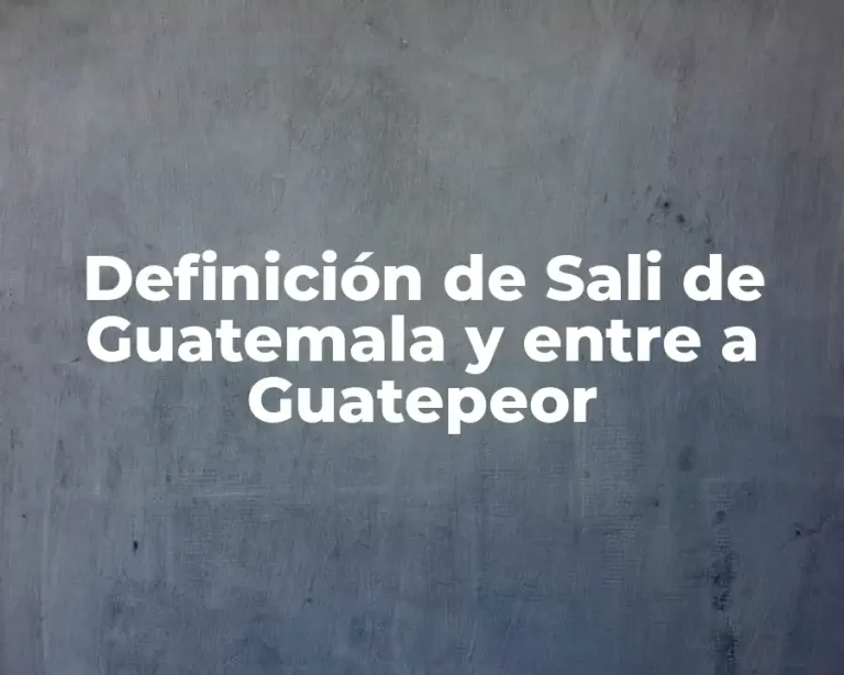Definición de Sali de Guatemala y entre a Guatepeor