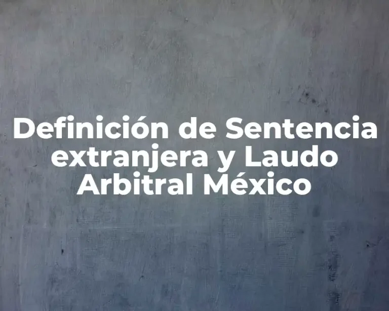 Definición de Sentencia extranjera y Laudo Arbitral México