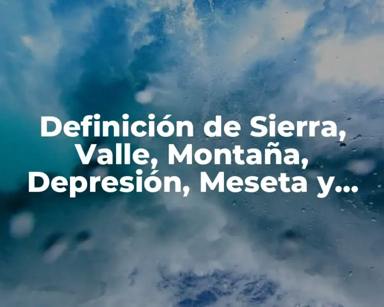 Definición de Sierra, Valle, Montaña, Depresión, Meseta y Llanura