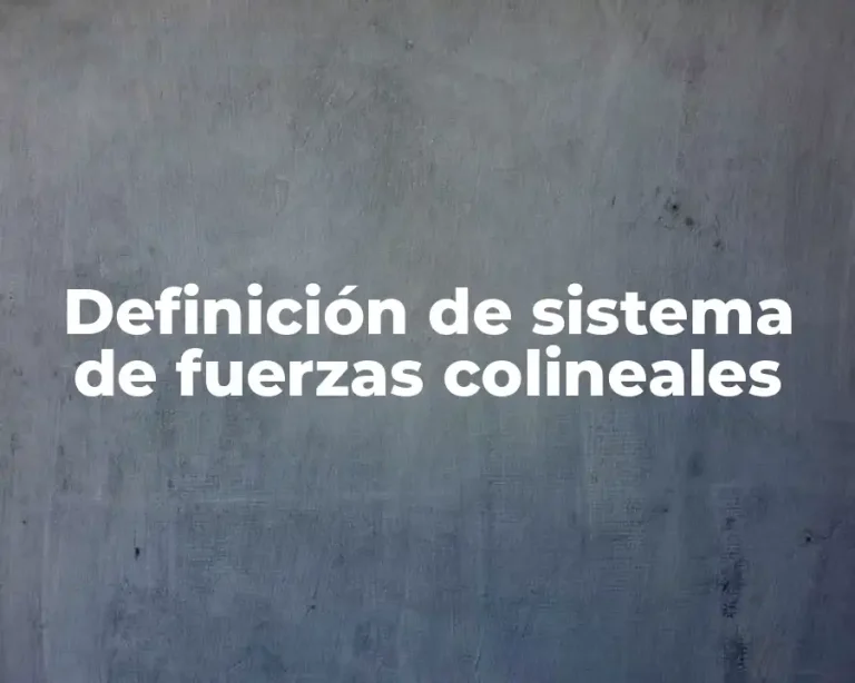 Definición de sistema de fuerzas colineales