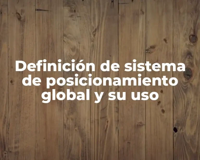 Definición de sistema de posicionamiento global y su uso