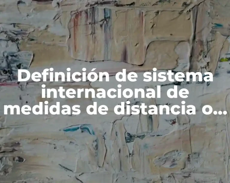 Definición de sistema internacional de medidas de distancia o longitud