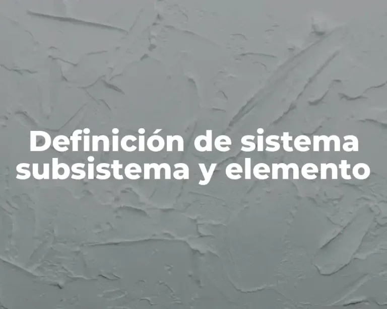 Definición de sistema subsistema y elemento