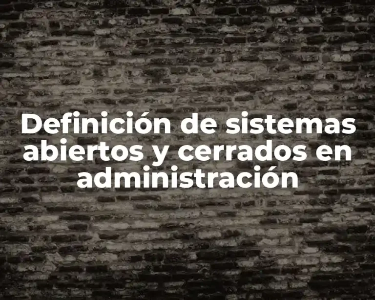 Definición de sistemas abiertos y cerrados en administración