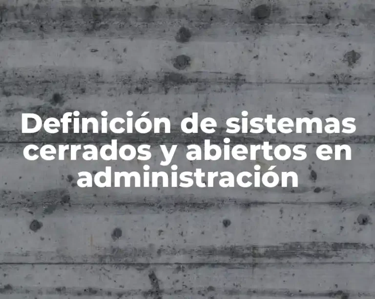 Definición de sistemas cerrados y abiertos en administración