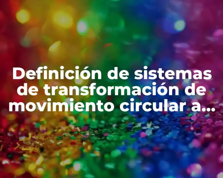 Definición de sistemas de transformación de movimiento circular a rectilíneo