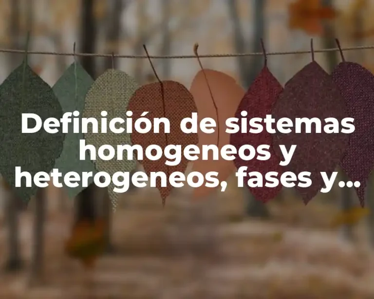 Definición de sistemas homogeneos y heterogeneos, fases y componentes