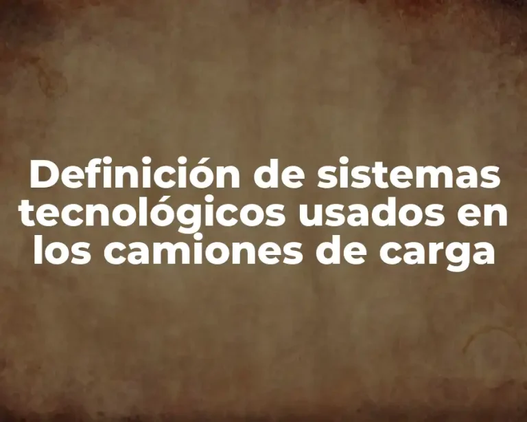Definición de sistemas tecnológicos usados en los camiones de carga