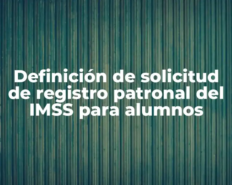 Definición de solicitud de registro patronal del IMSS para alumnos