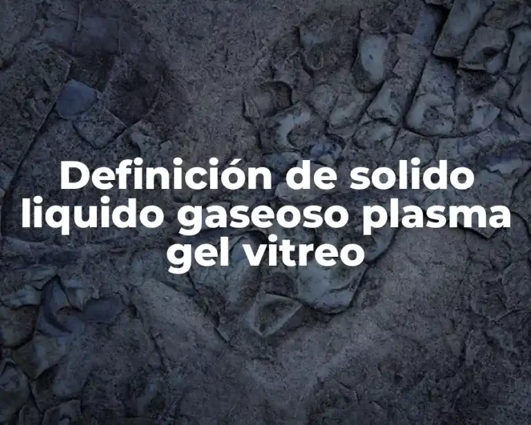 Definición de solido liquido gaseoso plasma gel vitreo
