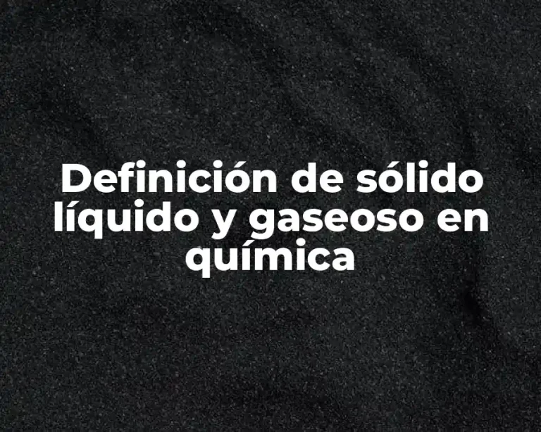 Definición de sólido líquido y gaseoso en química