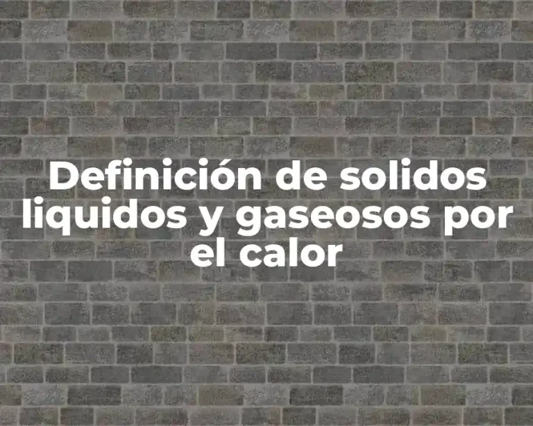 Definición de solidos liquidos y gaseosos por el calor